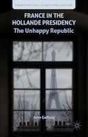 France in the Hollande Presidency: The Unhappy Republic (French Politics, Society and Culture)