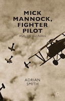 Mick Mannock, Fighter Pilot: Myth, Life and Politics