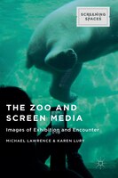 The Zoo and Screen Media: Images of Exhibition and Encounter (Screening Spaces)