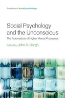Social Psychology And The Unconscious: The Automaticity Of Higher Mental Processes