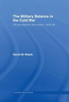 The Military Balance In The Cold War: Us Perceptions And Policy, 1976-85