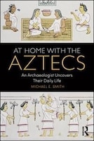 At Home With The Aztecs: An Archaeologist Uncovers Their Daily Life