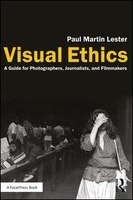 Visual Ethics: A Guide For Photographers, Journalists, And Filmmakers
