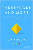 Threescore and More: Applying the Assets of Maturity, Wisdom, and Experience for Personal and Professional Success