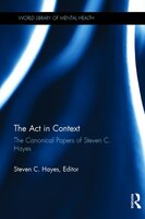 The Act in Context: The Canonical Papers of Steven C. Hayes Steven C. Hayes Author