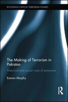 The Making Of Terrorism In Pakistan: Historical And Social Roots Of Extremism