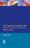 The Spanish-american War 1895-1902: Conflict In The Caribbean And The Pacific