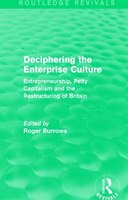Deciphering The Enterprise Culture (routledge Revivals): Entrepreneurship, Petty Capitalism And The Restructuring Of Britain