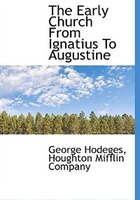 The Early Church From Ignatius To Augustine