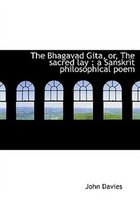 The Bhagavad Gita, Or, The Sacred Lay: A Sanskrit Philosophical Poem