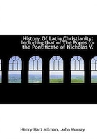 History Of Latin Christianity: Including that of The Popes to the Pontificate of Nicholas V.