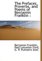 The Prefaces, Proverbs, And Poems Of Benjamin Franklin