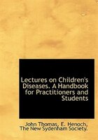 Lectures on Children's Diseases. A Handbook for Practitioners and Students