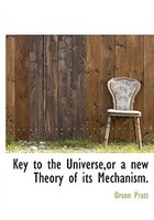 Key To The Universe,or A New Theory Of Its Mechanism.