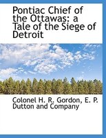 Pontiac Chief of the Ottawas: a Tale of the Siege of Detroit