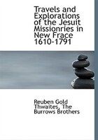 Travels and Explorations of the Jesuit Missionries in New Frace 1610-1791