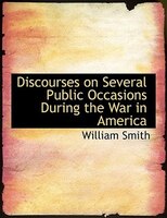 Discourses on Several Public Occasions During the War in America