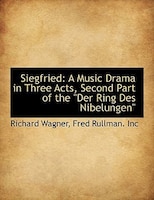 Siegfried: A Music Drama in Three Acts, Second Part of the Der Ring Des Nibelungen