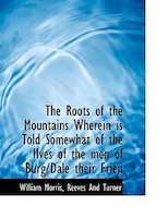 The Roots of the Mountains Wherein is Told Somewhat of the lIves of the men of Burg/Dale their Frien