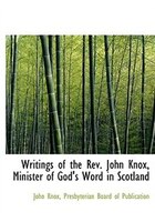 Writings of the Rev. John Knox, Minister of God's Word in Scotland
