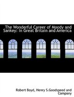 The Wonderful Career of Moody and Sankey: In Great Britain and America