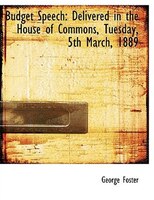 Budget Speech: Delivered in the House of Commons, Tuesday, 5th March, 1889