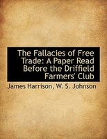 The Fallacies of Free Trade: A Paper Read Before the Driffield Farmers' Club