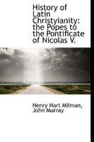 History of Latin Christyianity: the Popes to the Pontificate of Nicolas V.