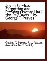 Joy in Service: Forgetting and Pressing Onward Until the Day Dawn / by George T. Purves