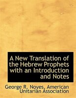 A New Translation of the Hebrew Prophets with an Introduction and Notes