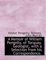 A Memoir of William Pengelly, of Torquay,  Geologist, with a Selection from his Correspondence.