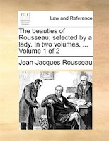 The beauties of Rousseau; selected by a lady. In two volumes. ...  Volume 1 of 2