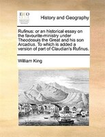 Rufinus: or an historical essay on the favourite-ministry under Theodosuis the Great and his son Arcadius. T