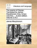 The poems of Ossian. Translated by James Macpherson, Esq. In two volumes. ... A new edition. Volume 2 of 2