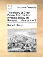 The History Of Great Britain, From The First Invasion Of It By The Romans ...  Volume 4 Of 6