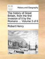 The History Of Great Britain, From The First Invasion Of It By The Romans ...  Volume 3 Of 6