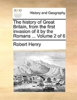 The History Of Great Britain, From The First Invasion Of It By The Romans ...  Volume 2 Of 6