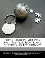 Pop Culture Primer 1985: Arts, Politics, Sports, And Science And Technology
