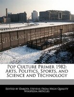 Pop Culture Primer 1982: Arts, Politics, Sports, And Science And Technology