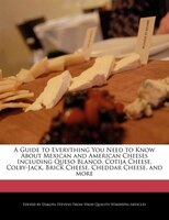 A Guide To Everything You Need To Know About Mexican And American Cheeses Including Queso Blanco, Cotija Cheese, Colby-jack, Brick
