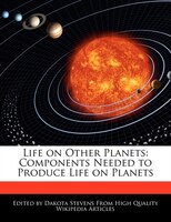 Life On Other Planets: Components Needed To Produce Life On Planets