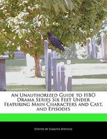 An Unauthorized Guide To Hbo Drama Series Six Feet Under Featuring Main Characters And Cast, And Episodes