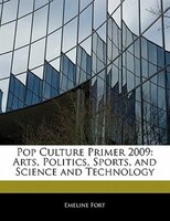 Pop Culture Primer 2009: Arts, Politics, Sports, And Science And Technology