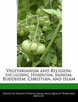 Vegetarianism And Religion: Including Hinduism, Jainism, Buddhism, Christian, And Islam