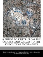 A Guide To Cults: From The Origins And Crimes To The Opposition Movements