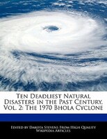 Ten Deadliest Natural Disasters In The Past Century, Vol. 2: The 1970 Bhola Cyclone