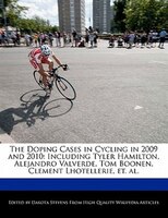 The Doping Cases In Cycling In 2009 And 2010: Including Tyler Hamilton, Alejandro Valverde, Tom Boonen, Clement Lhotellerie, Et. A