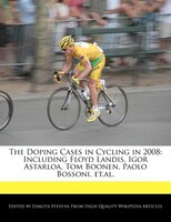 The Doping Cases In Cycling In 2008: Including Floyd Landis, Igor Astarloa, Tom Boonen, Paolo Bossoni, Et.al.