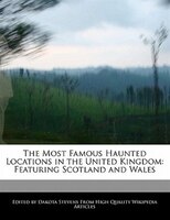 The Most Famous Haunted Locations In The United Kingdom: Featuring Scotland And Wales