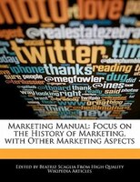 Marketing Manual: Focus On The History Of Marketing, With Other Marketing Aspects